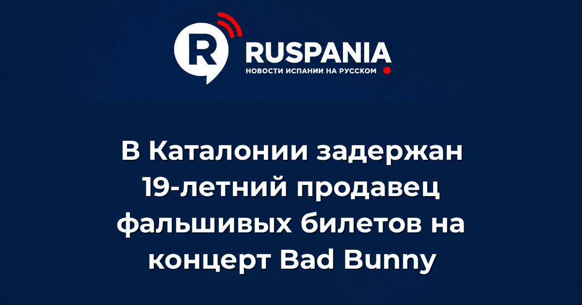 Новости Испании: В Каталонии задержан 19-летний продавец фальшивых билетов на концерт Bad Bunny