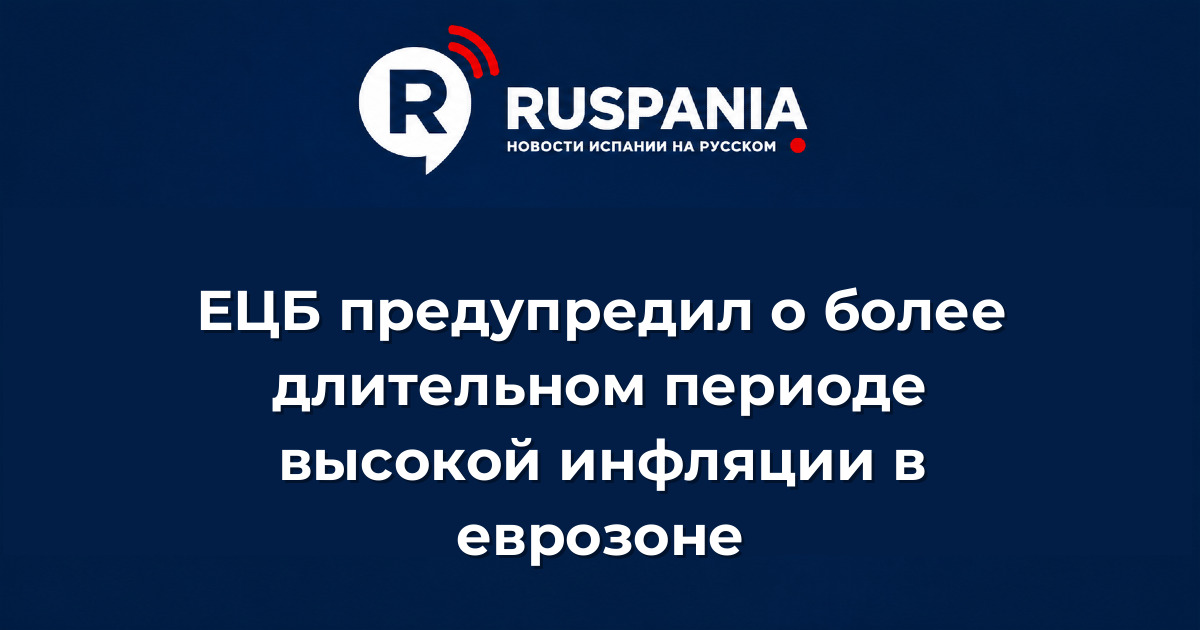 Новости Испании: ЕЦБ предупредил о более длительном периоде высокой инфляции в еврозоне