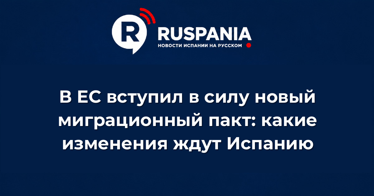 Новости Испании: В ЕС вступил в силу новый миграционный пакт: какие изменения ждут Испанию