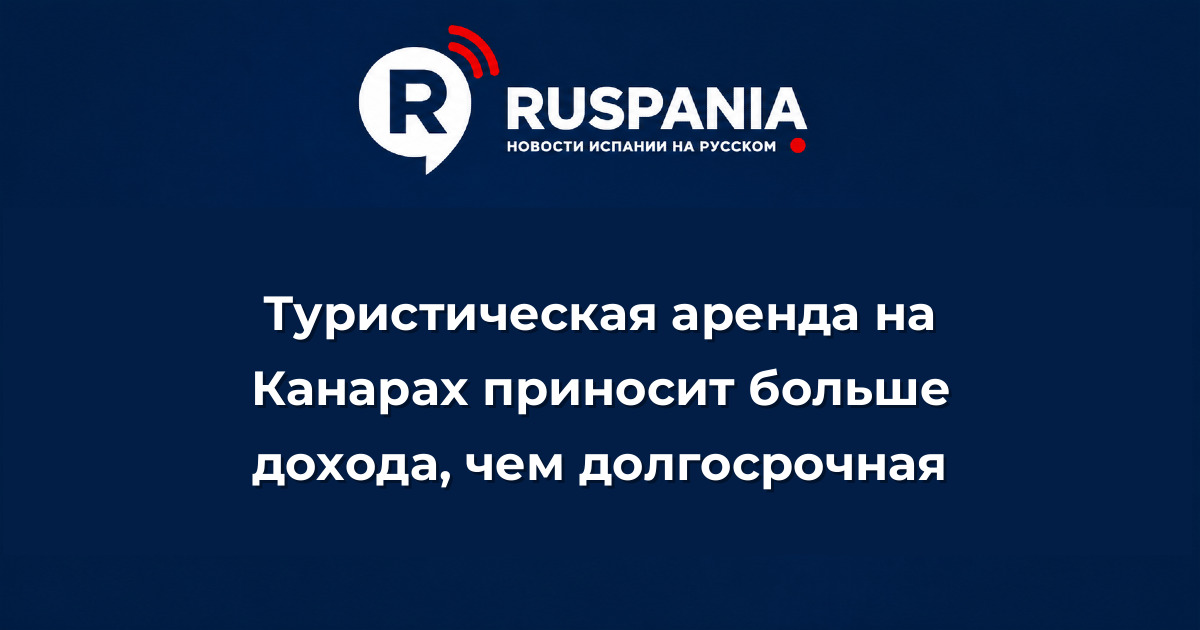 Новости Испании: Туристическая аренда на Канарах приносит больше дохода, чем долгосрочная