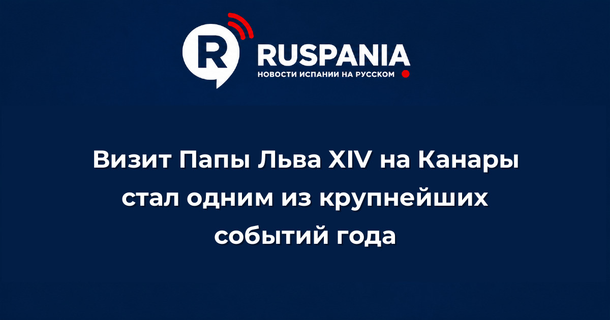 Новости Испании: Визит Папы Льва XIV на Канары стал одним из крупнейших событий года