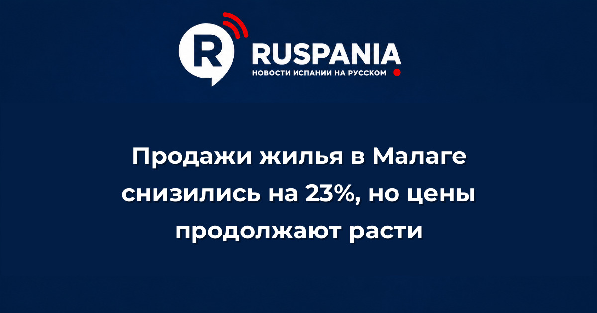 Новости Испании: Продажи жилья в Малаге снизились на 23%, но цены продолжают расти