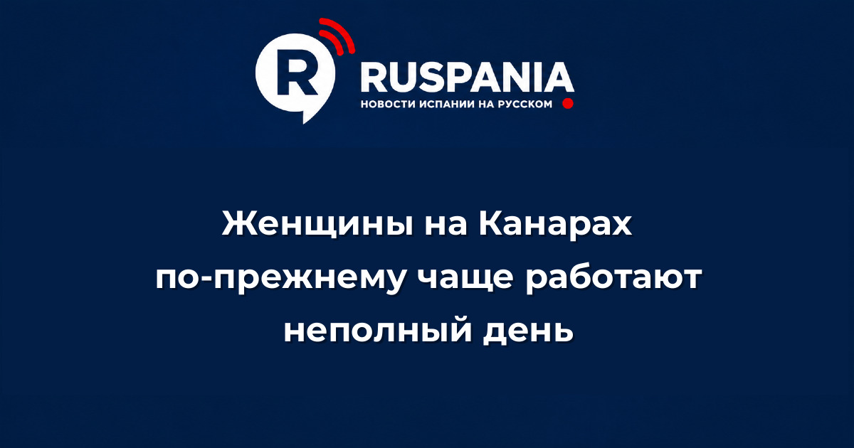 Новости Испании: Женщины на Канарах по-прежнему чаще работают неполный день
