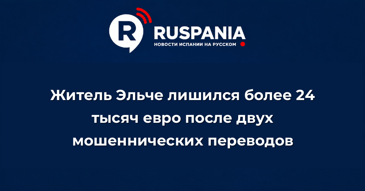 Новости Испании: Житель Эльче лишился более 24 тысяч евро после двух мошеннических переводов
