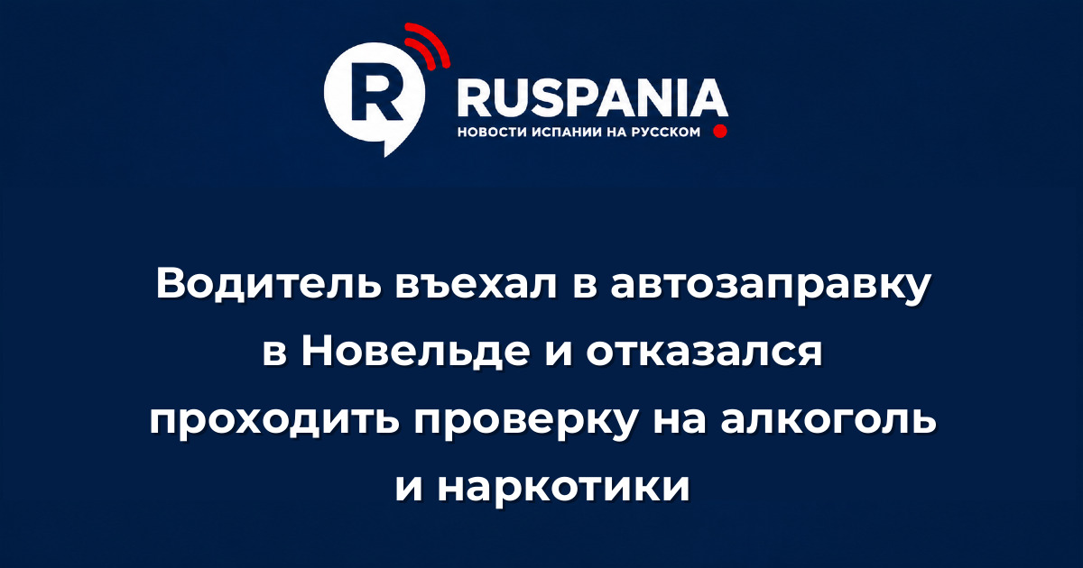 Новости Испании: Водитель въехал в автозаправку в Новельде и отказался проходить проверку на алкоголь и наркотики