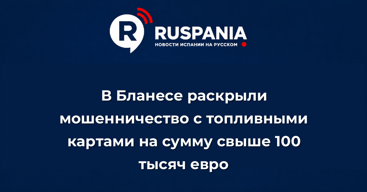 Новости Испании: В Бланесе раскрыли мошенничество с топливными картами на сумму свыше 100 тысяч евро