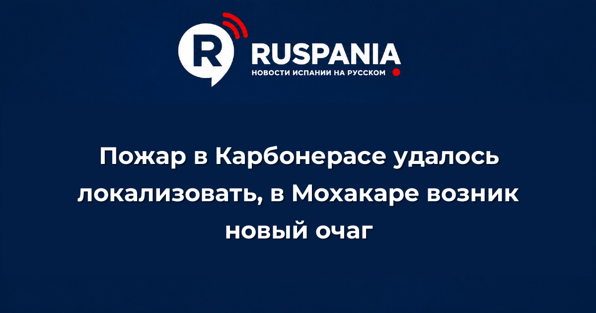 Новости Испании: Пожар в Карбонерасе удалось локализовать, в Мохакаре возник новый очаг