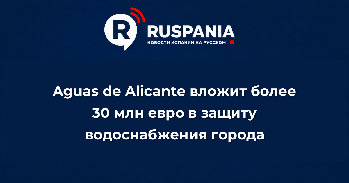 Новости Испании: Aguas de Alicante вложит более 30 млн евро в защиту водоснабжения города
