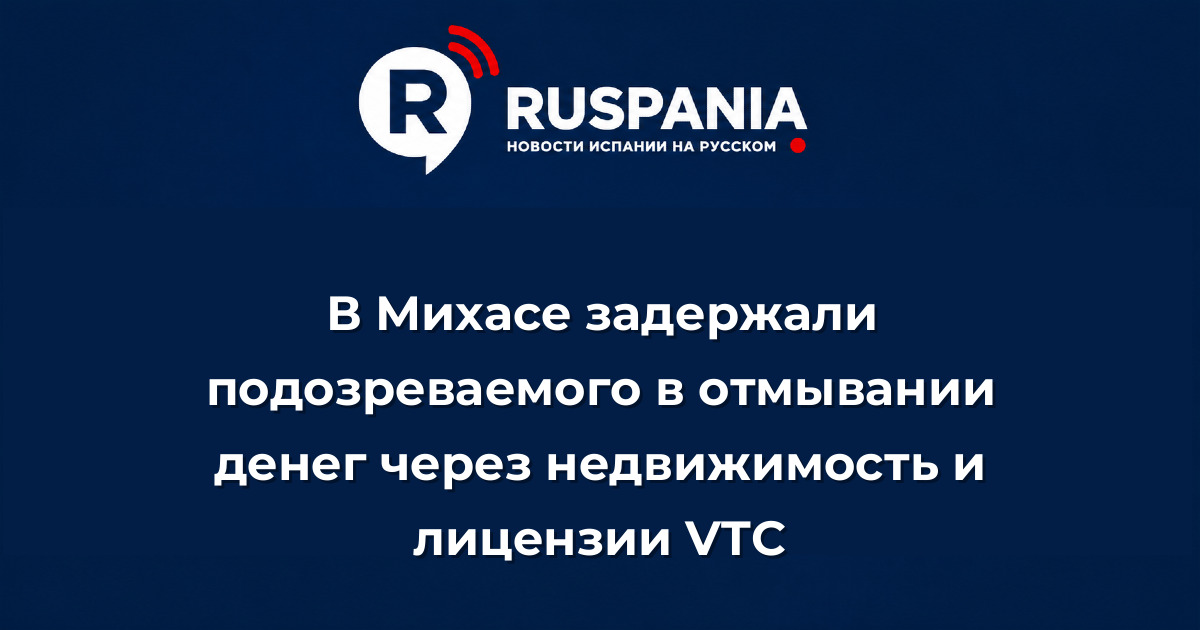 Новости Испании: В Михасе задержали подозреваемого в отмывании денег через недвижимость и лицензии VTC