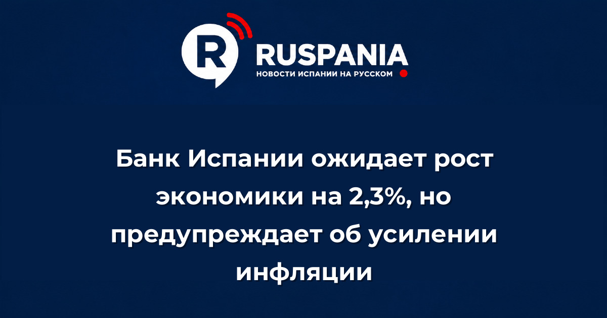 Новости Испании: Банк Испании ожидает рост экономики на 2,3%, но предупреждает об усилении инфляции
