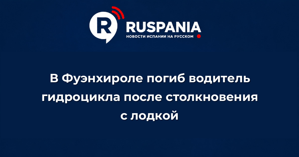 Новости Испании: В Фуэнхироле погиб водитель гидроцикла после столкновения с лодкой