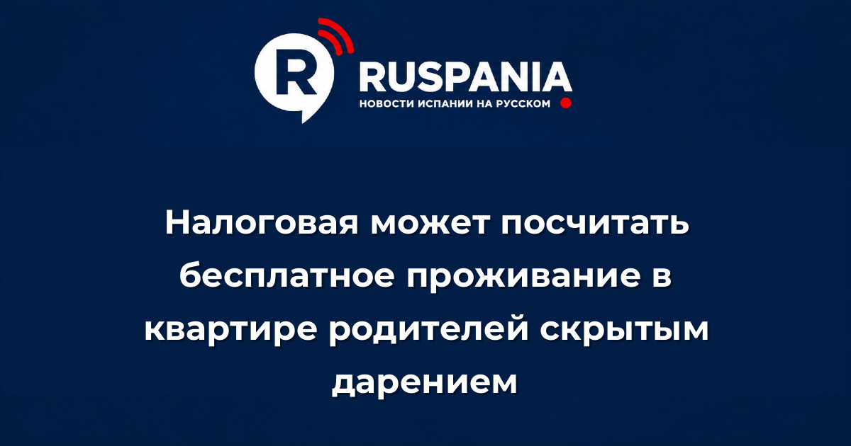 Новости Испании: Налоговая может посчитать бесплатное проживание в квартире родителей скрытым дарением