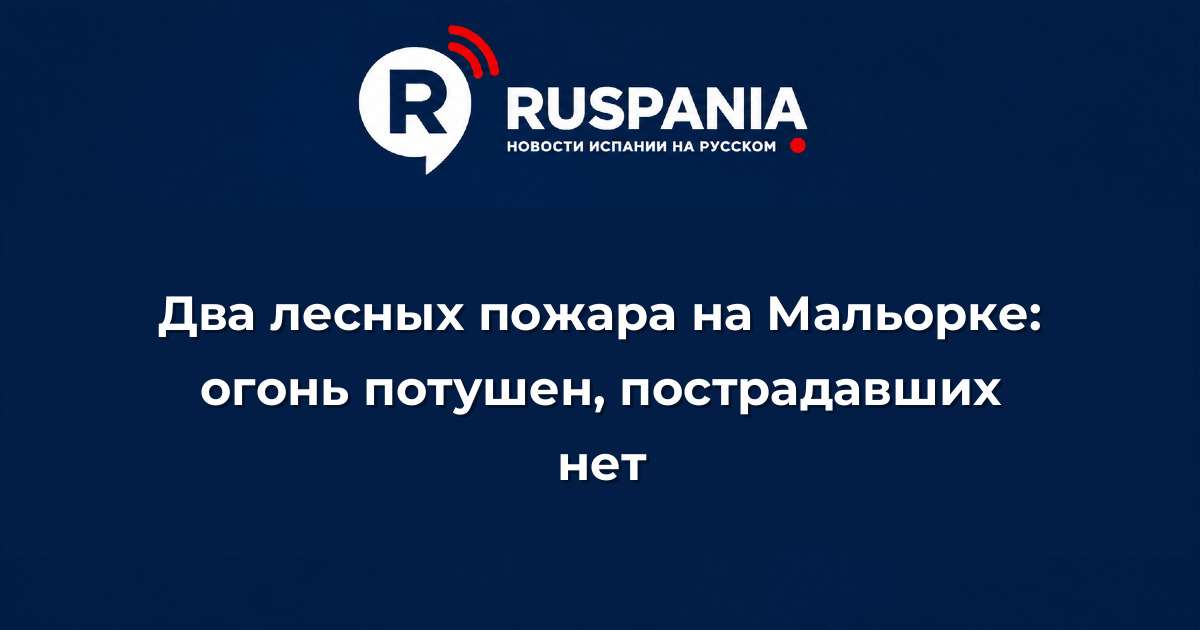 Новости Испании: Два лесных пожара на Мальорке: огонь потушен, пострадавших нет
