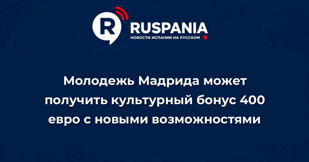 Новости Испании: Молодежь Мадрида может получить культурный бонус 400 евро с новыми возможностями