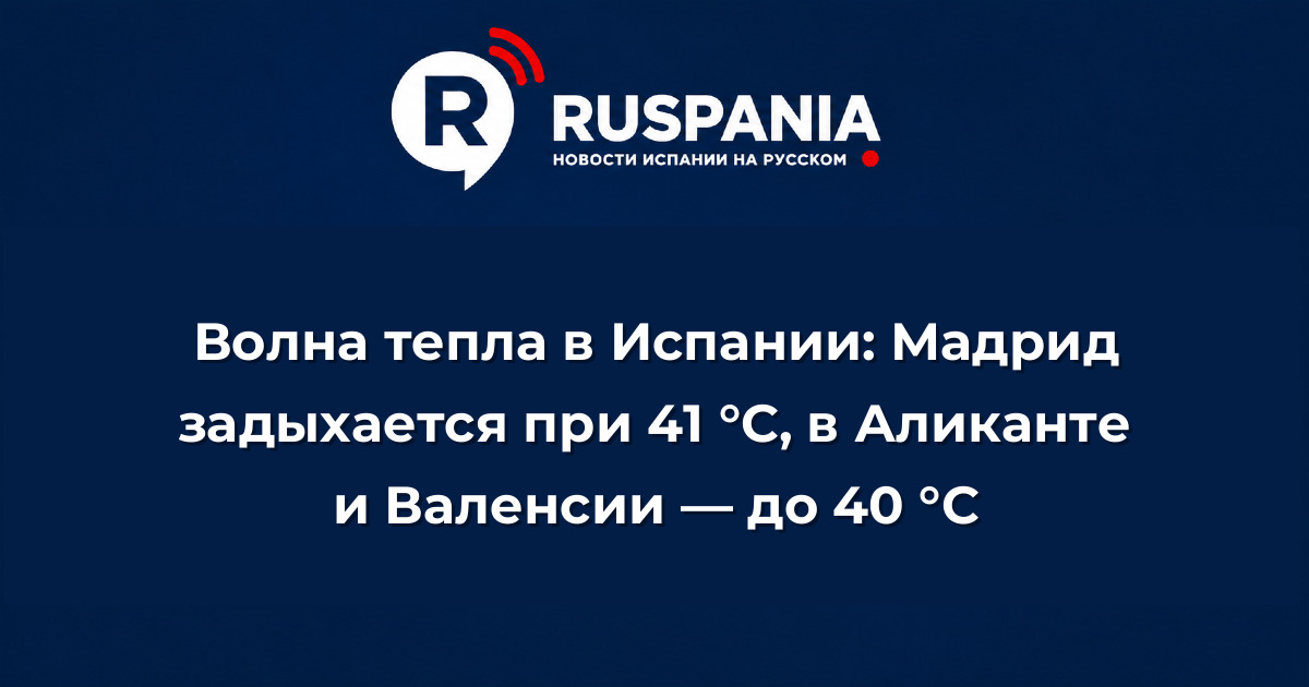 Новости Испании: Волна тепла в Испании: Мадрид задыхается при 41 °C, в Аликанте и Валенсии — до 40 °C