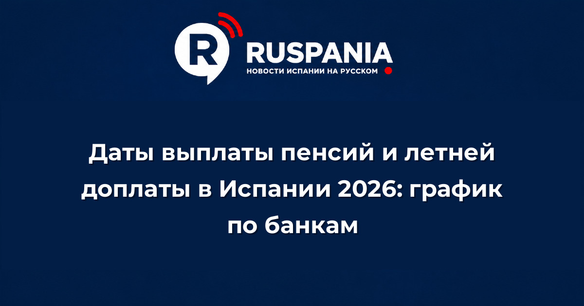 Новости Испании: Даты выплаты пенсий и летней доплаты в Испании 2026: график по банкам