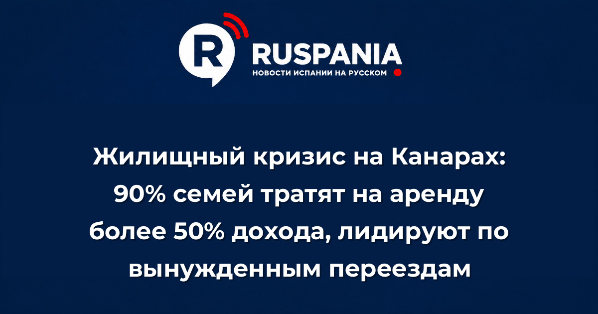 Новости Испании: Жилищный кризис на Канарах: 90% семей тратят на аренду более 50% дохода, лидируют по вынужденным переездам
