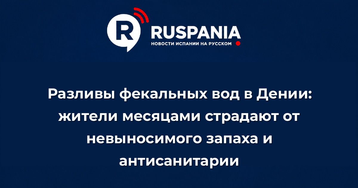 Новости Испании: Разливы фекальных вод в Дении: жители месяцами страдают от невыносимого запаха и антисанитарии