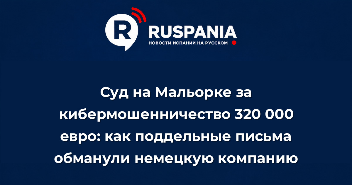 Новости Испании: Суд на Мальорке за кибермошенничество 320 000 евро: как поддельные письма обманули немецкую компанию