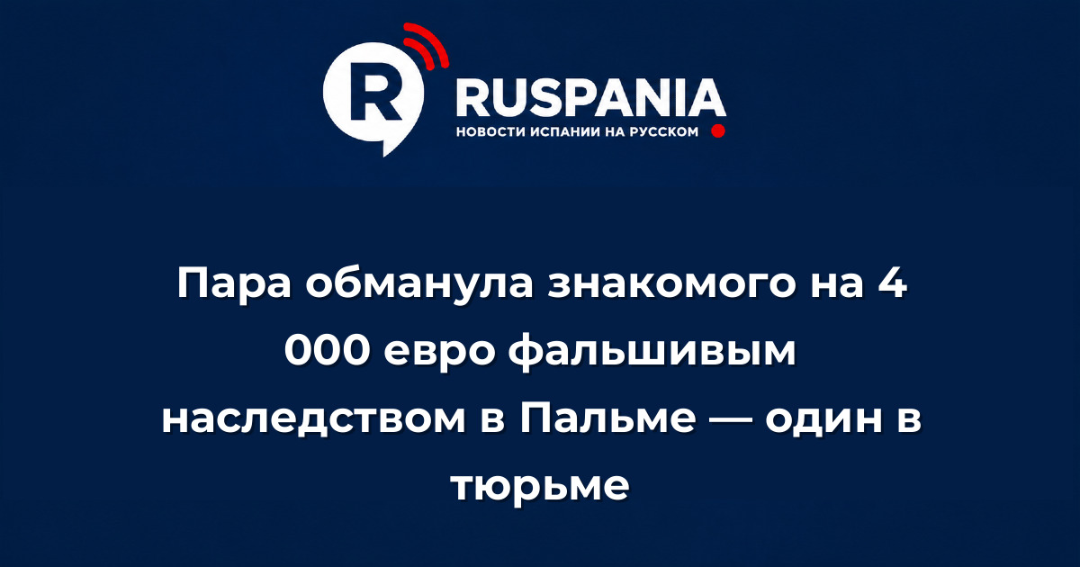 Новости Испании: Пара обманула знакомого на 4 000 евро фальшивым наследством в Пальме — один в тюрьме