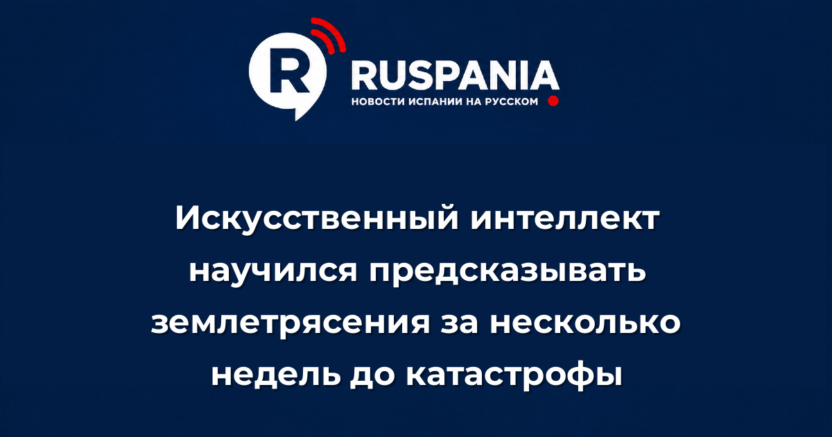 Новости Испании: Искусственный интеллект научился предсказывать землетрясения за несколько недель до катастрофы