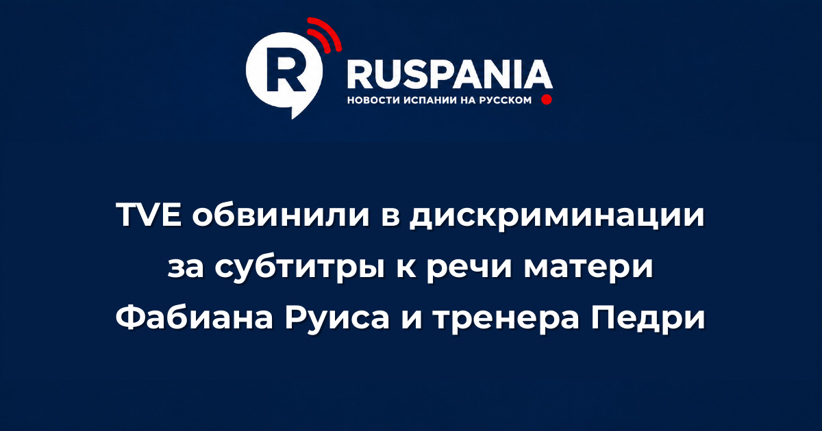 Новости Испании: TVE обвинили в дискриминации за субтитры к речи матери Фабиана Руиса и тренера Педри