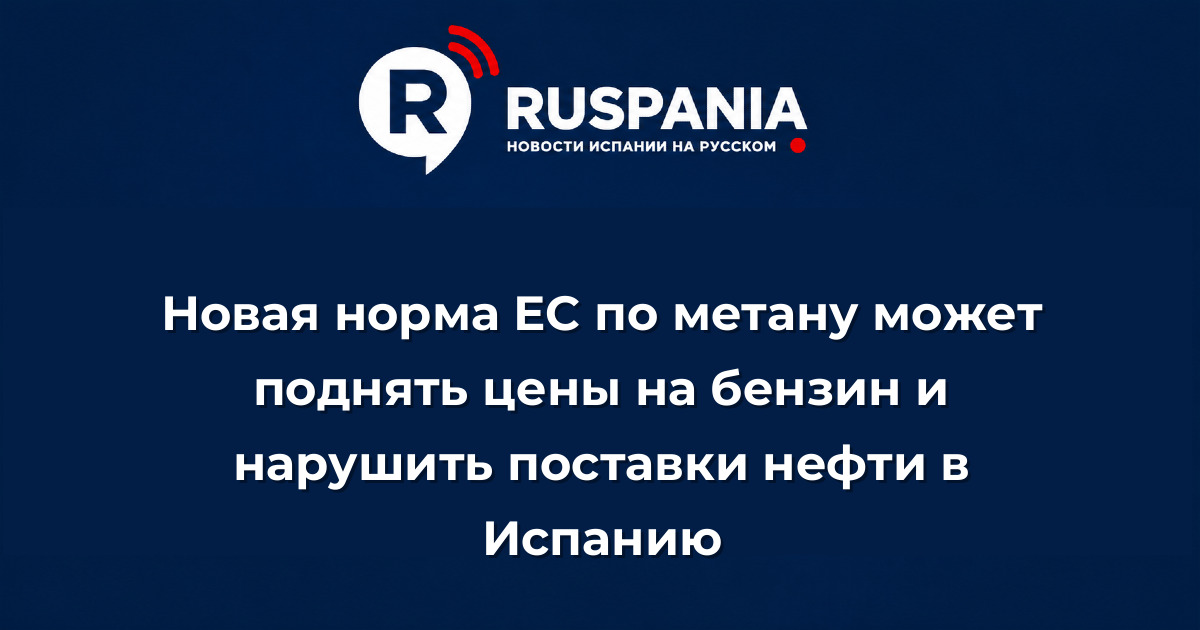 Новости Испании: Новая норма ЕС по метану может поднять цены на бензин и нарушить поставки нефти в Испанию