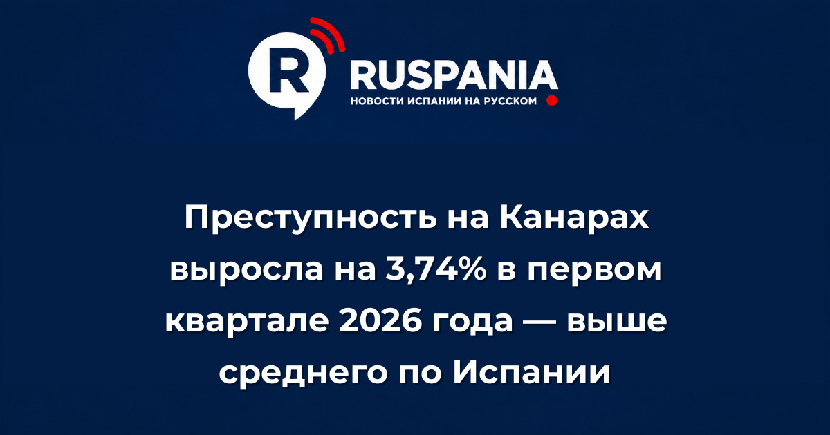 Новости Испании: Преступность на Канарах выросла на 3,74% в первом квартале 2026 года — выше среднего по Испании
