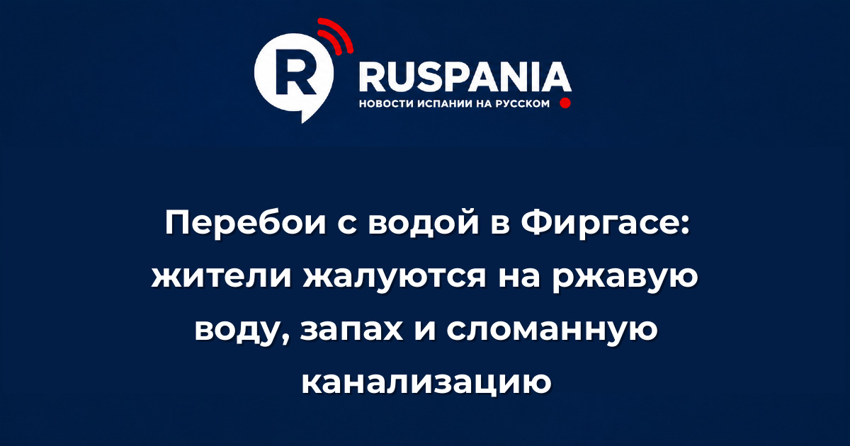 Новости Испании: Перебои с водой в Фиргасе: жители жалуются на ржавую воду, запах и сломанную канализацию