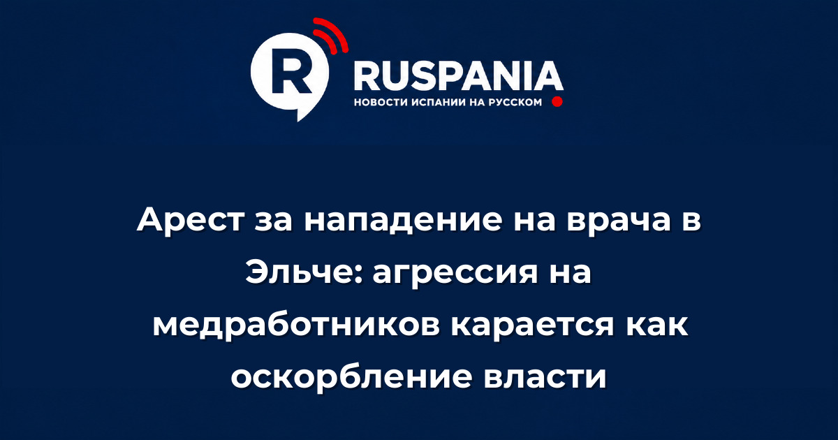 Новости Испании: Арест за нападение на врача в Эльче: агрессия на медработников карается как оскорбление власти