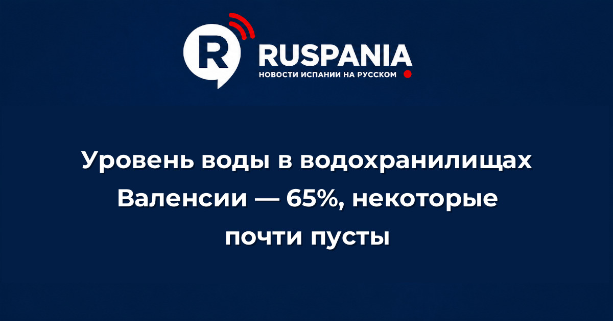Новости Испании: Уровень воды в водохранилищах Валенсии — 65%, некоторые почти пусты