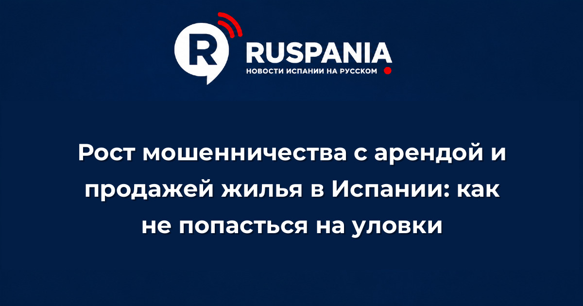 Новости Испании: Рост мошенничества с арендой и продажей жилья в Испании: как не попасться на уловки
