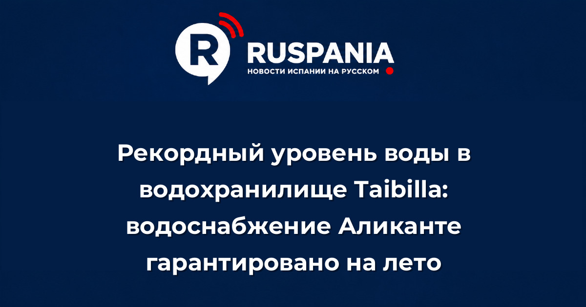 Новости Испании: Рекордный уровень воды в водохранилище Taibilla: водоснабжение Аликанте гарантировано на лето