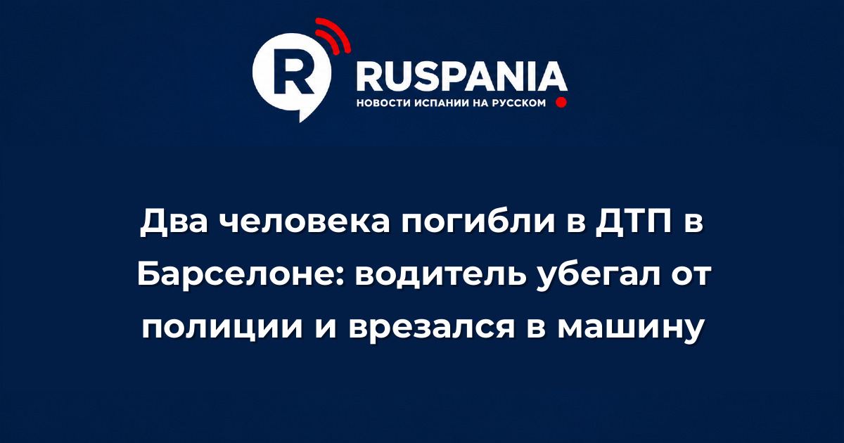 Новости Испании: Два человека погибли в ДТП в Барселоне: водитель убегал от полиции и врезался в машину