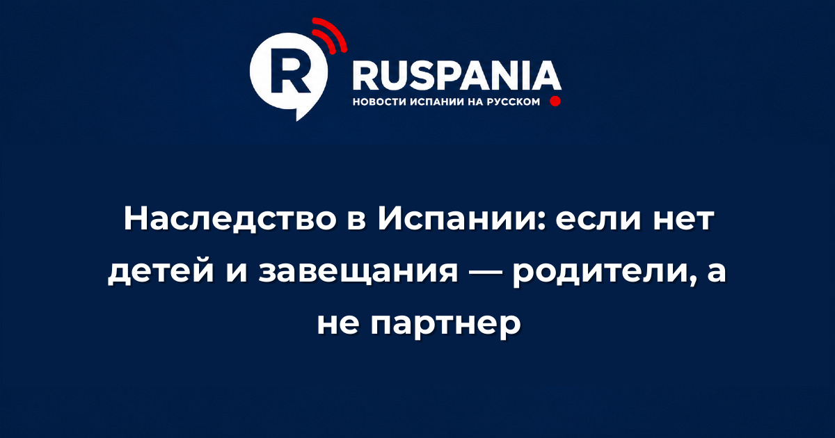 Новости Испании: Наследство в Испании: если нет детей и завещания — родители, а не партнер