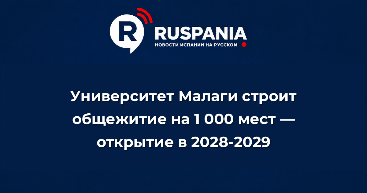 Новости Испании: Университет Малаги строит общежитие на 1 000 мест — открытие в 2028-2029