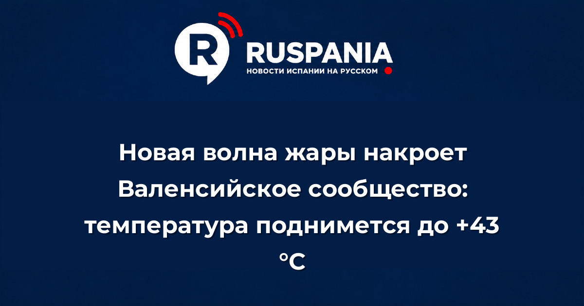 Новости Испании: Новая волна жары накроет Валенсийское сообщество: температура поднимется до +43 °C