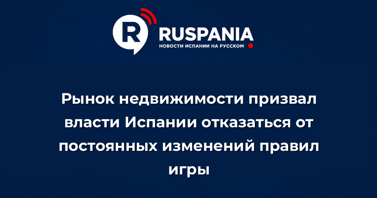 Новости Испании: Рынок недвижимости призвал власти Испании отказаться от постоянных изменений правил игры