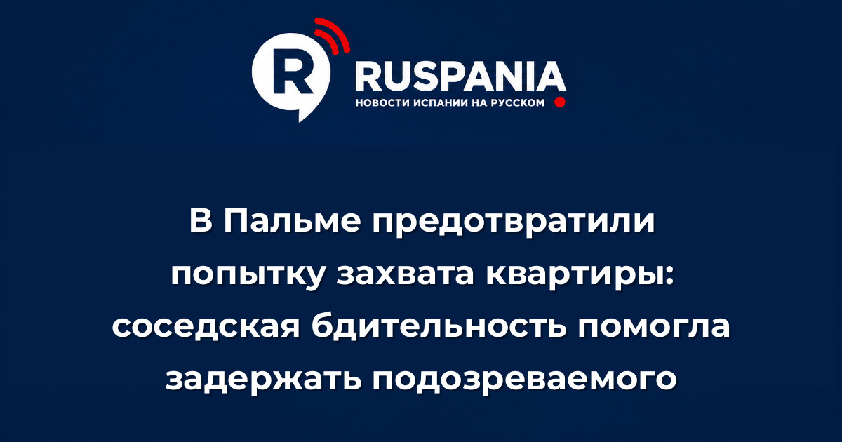 Новости Испании: В Пальме предотвратили попытку захвата квартиры: соседская бдительность помогла задержать подозреваемого