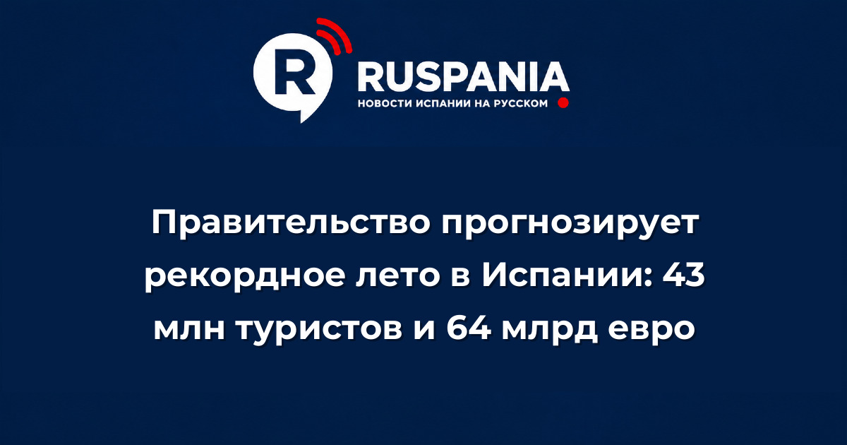 Новости Испании: Правительство прогнозирует рекордное лето в Испании: 43 млн туристов и 64 млрд евро