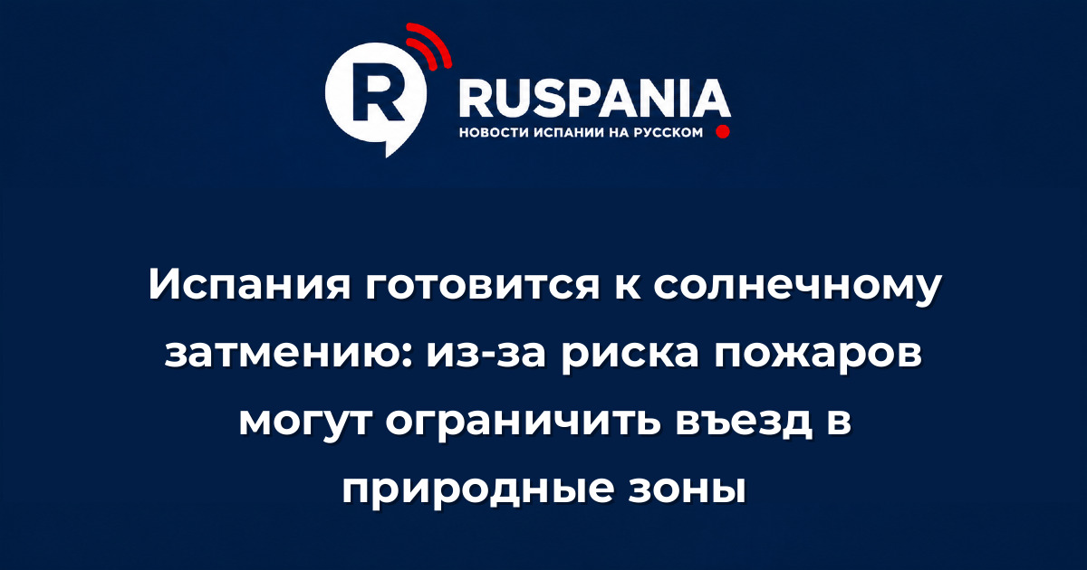 Новости Испании: Испания готовится к солнечному затмению: из-за риска пожаров могут ограничить въезд в природные зоны