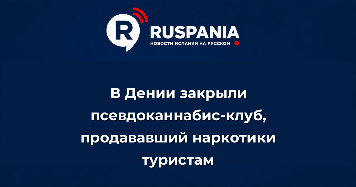 Новости Испании: В Дении закрыли псевдоканнабис-клуб, продававший наркотики туристам