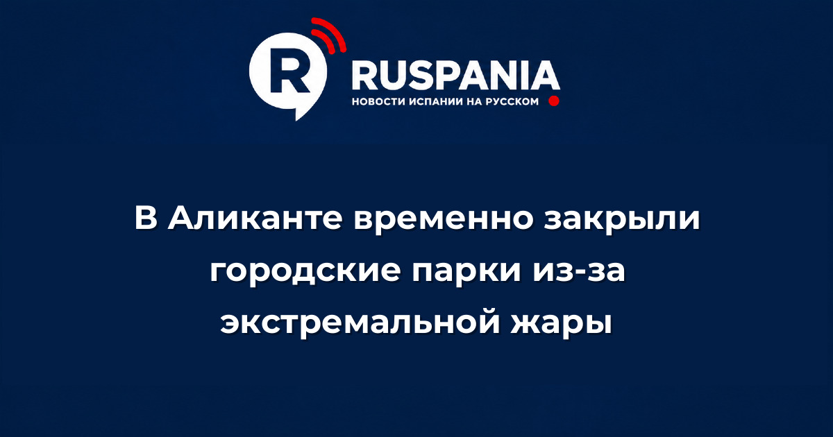 Новости Испании: В Аликанте временно закрыли городские парки из-за экстремальной жары