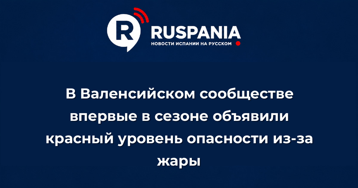 Новости Испании: В Валенсийском сообществе впервые в сезоне объявили красный уровень опасности из-за жары