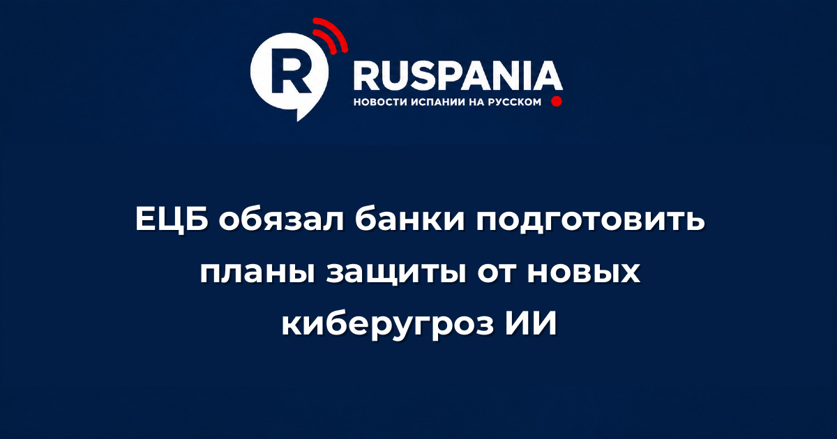 Новости Испании: ЕЦБ обязал банки подготовить планы защиты от новых киберугроз ИИ