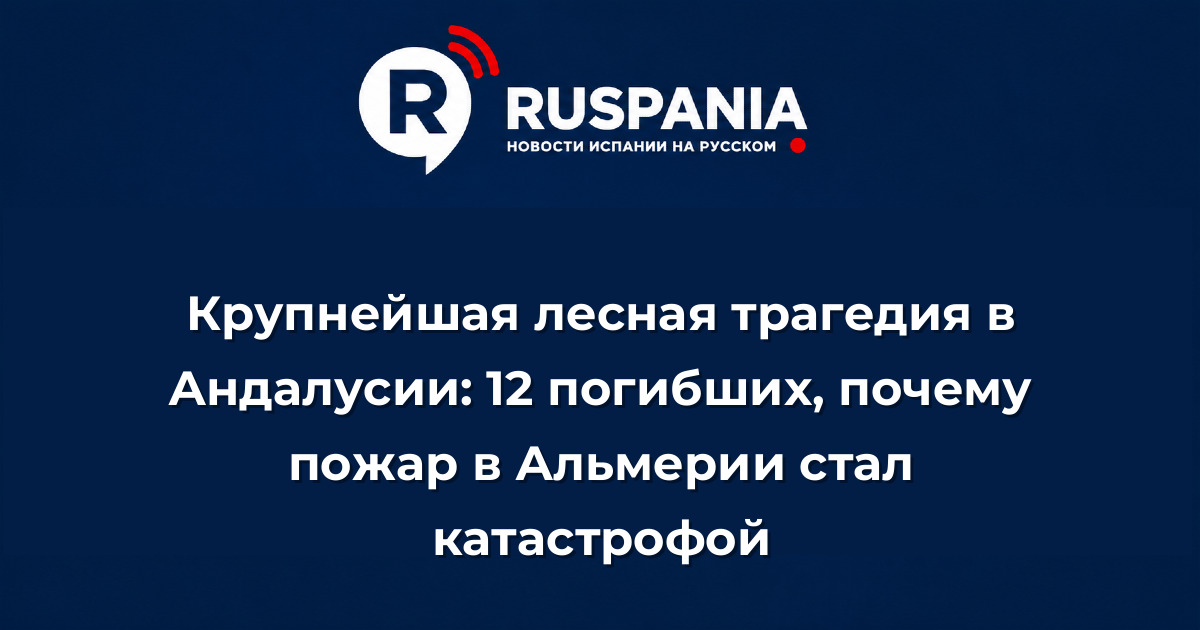 Новости Испании: Крупнейшая лесная трагедия в Андалусии: 12 погибших, почему пожар в Альмерии стал катастрофой