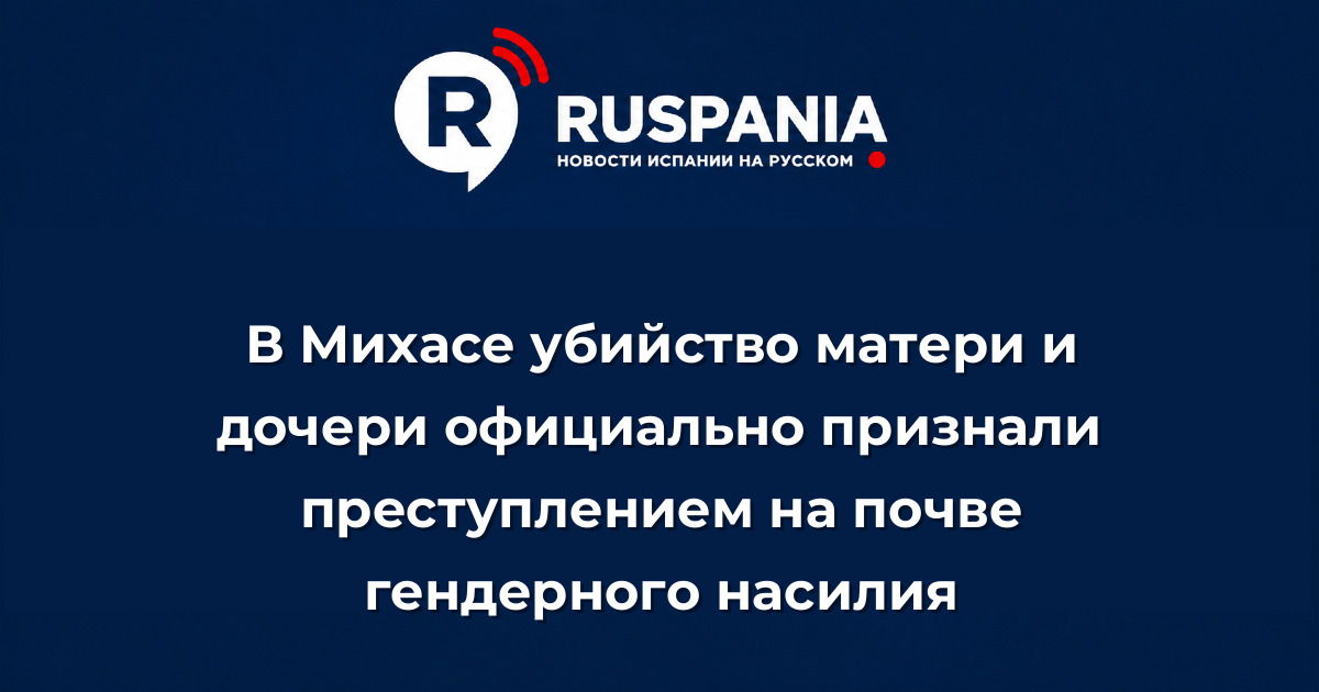 Новости Испании: В Михасе убийство матери и дочери официально признали преступлением на почве гендерного насилия
