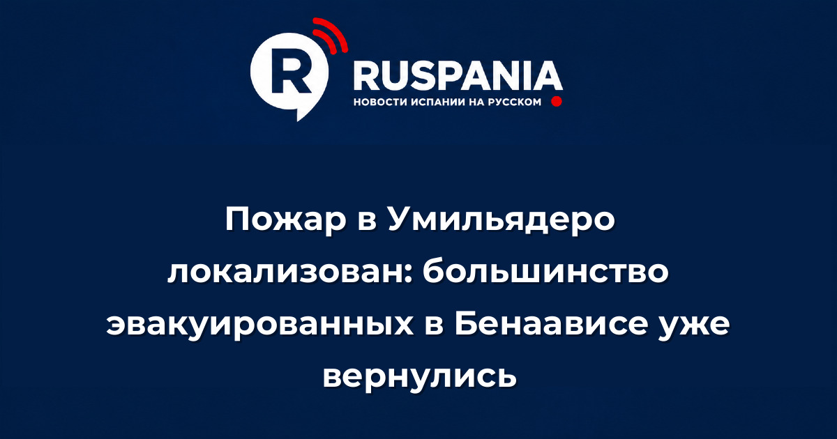 Новости Испании: Пожар в Умильядеро локализован: большинство эвакуированных в Бенаависе уже вернулись