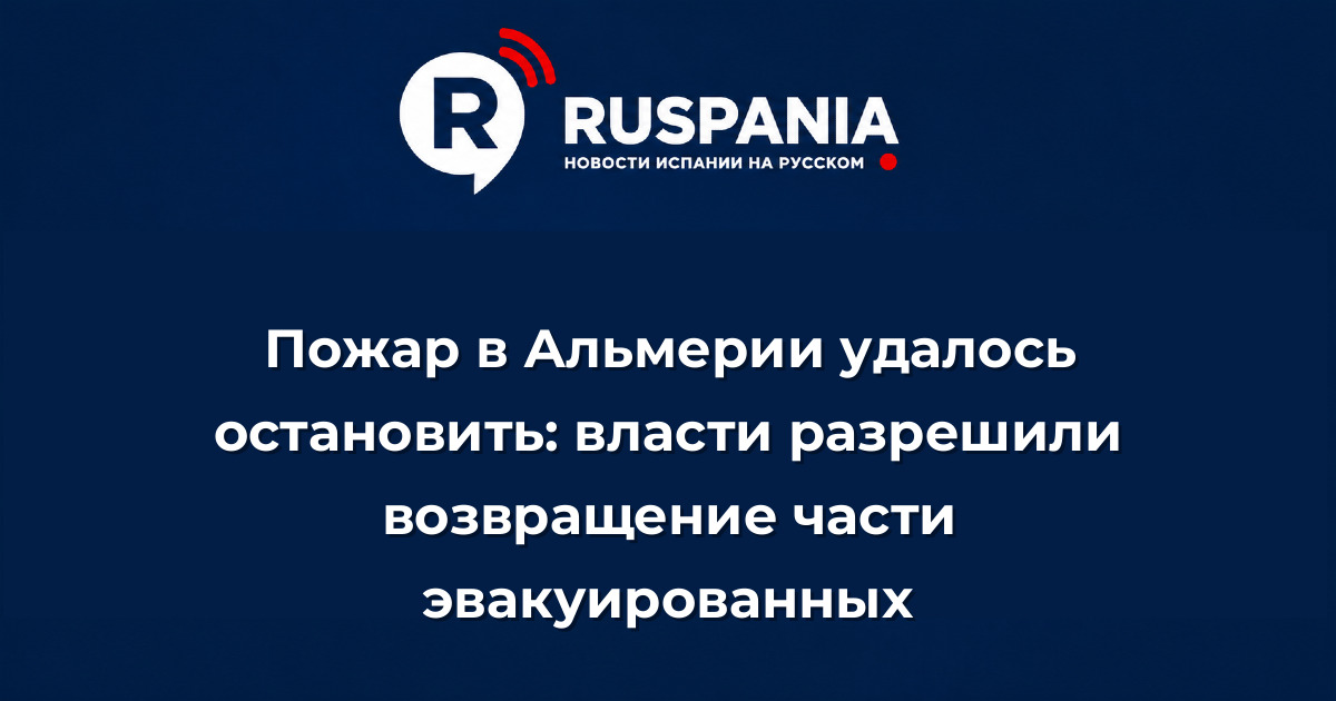 Новости Испании: Пожар в Альмерии удалось остановить: власти разрешили возвращение части эвакуированных