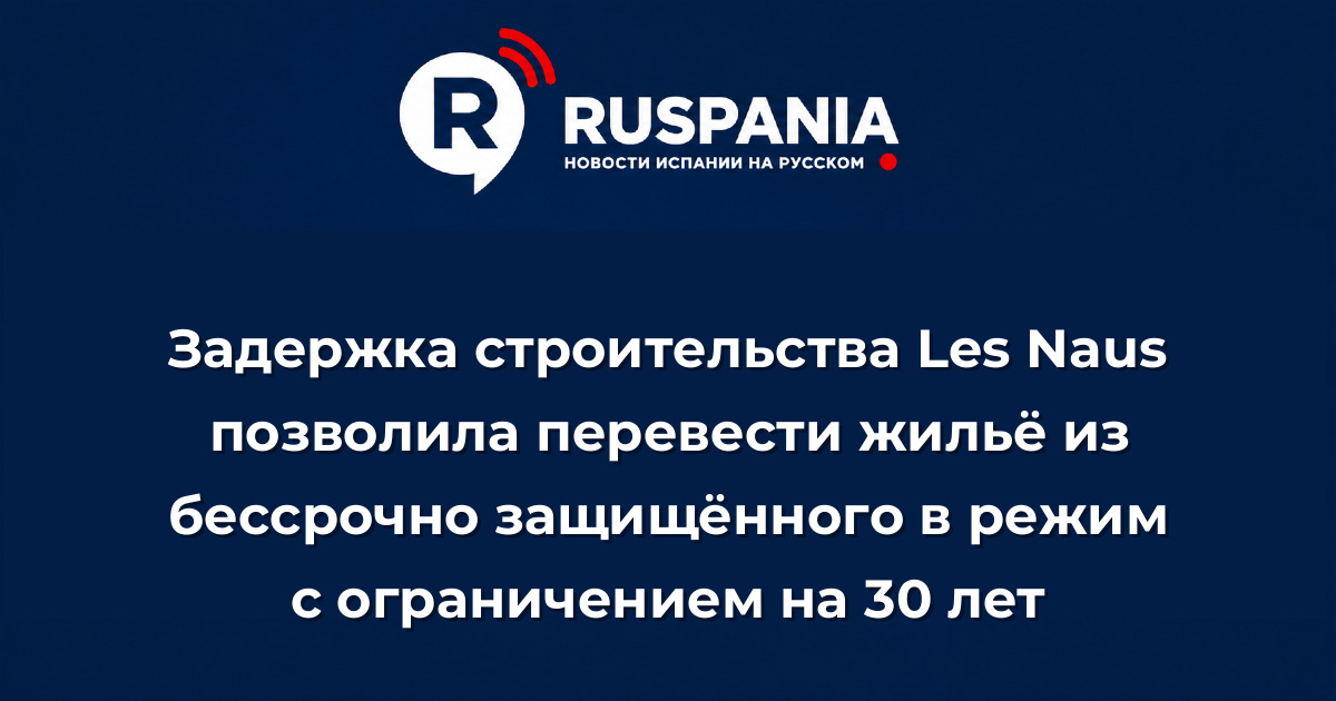 Новости Испании: Задержка строительства Les Naus позволила перевести жильё из бессрочно защищённого в режим с ограничением на 30 лет